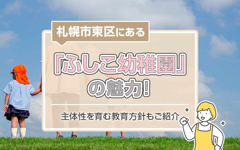札幌市東区にある「ふしこ幼稚園」の魅力!主体性を育む教育方針もご紹介