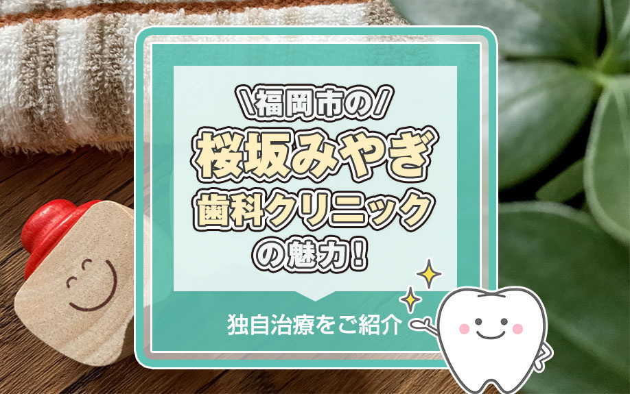 福岡市の「桜坂みやぎ歯科クリニック」の魅力!独自治療をご紹介