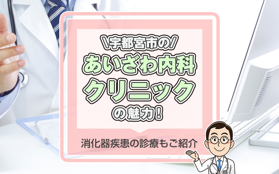 宇都宮市の「あいざわ内科クリニック」の魅力!消化器疾患の診療もご紹介