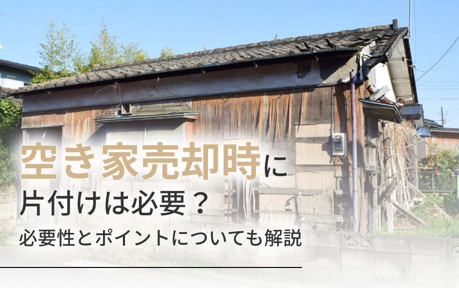 空き家売却時に片付けは必要?必要性とポイントについても解説