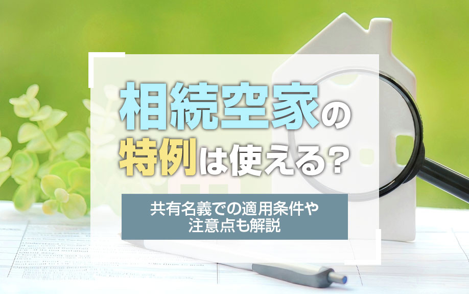 相続空家の特例は使える?共有名義での適用条件や注意点も解説