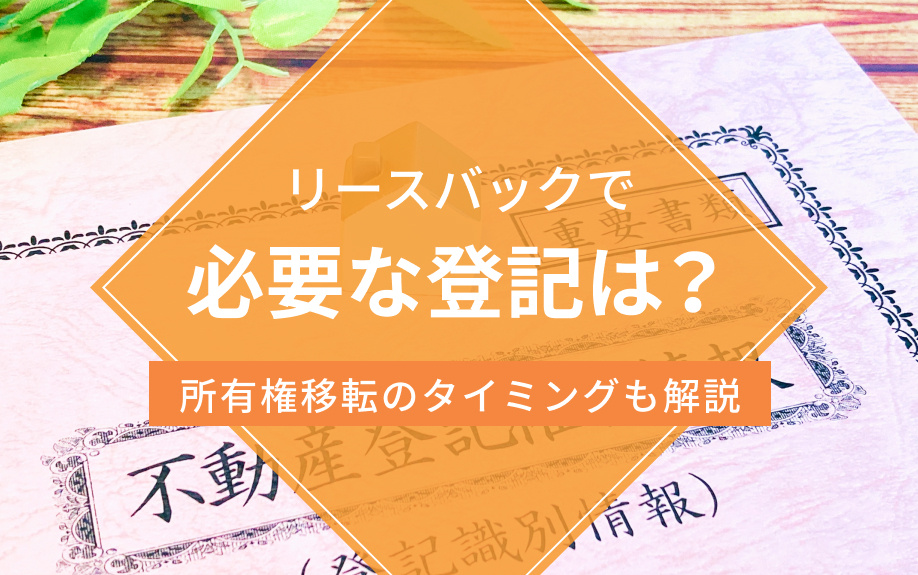 リースバックで必要な登記は?所有権移転のタイミングも解説