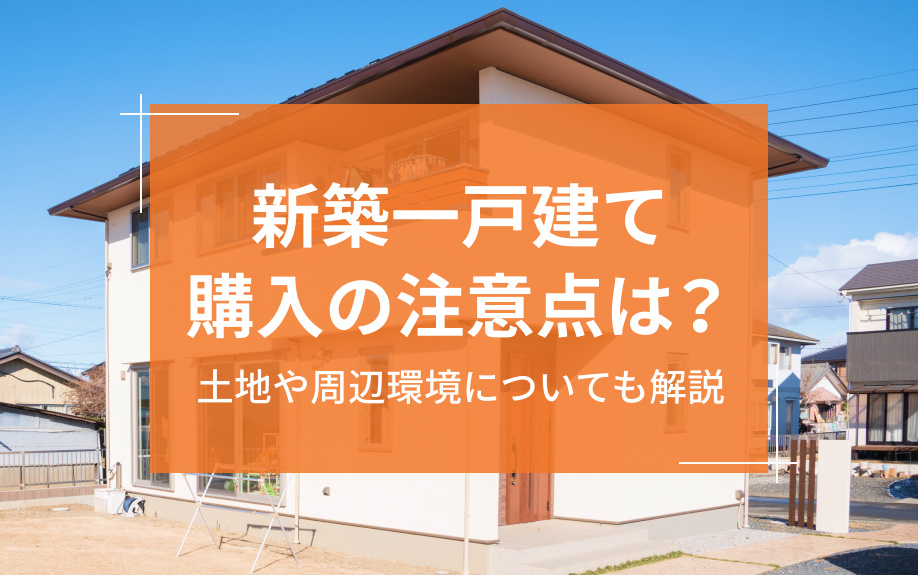 新築一戸建て購入の注意点は?土地や周辺環境についても解説