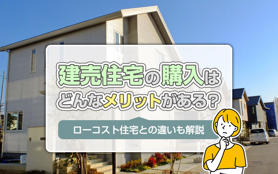 建売住宅の購入はどんなメリットがある?ローコスト住宅との違いも解説