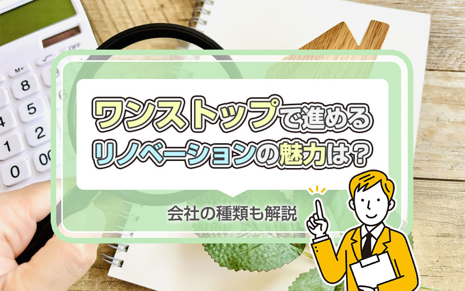 ワンストップで進めるリノベーションの魅力は?会社の種類も解説