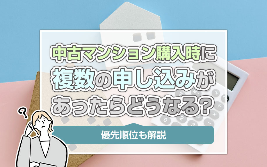 中古マンション購入時に複数の申し込みがあったらどうなる?優先順位も解説