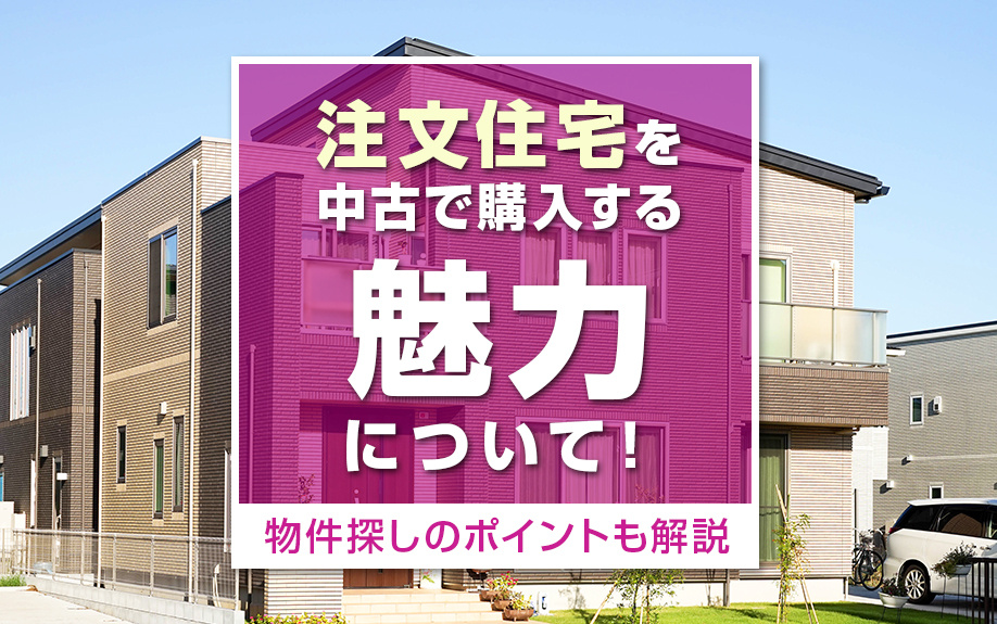 注文住宅を中古で購入する魅力について!物件探しのポイントも解説