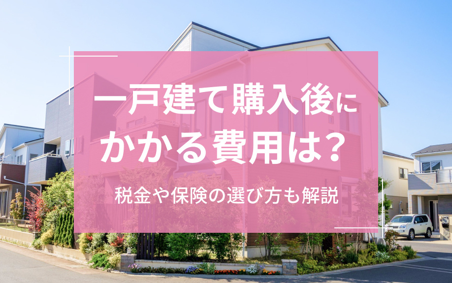 一戸建て購入後にかかる費用は?税金や保険の選び方も解説