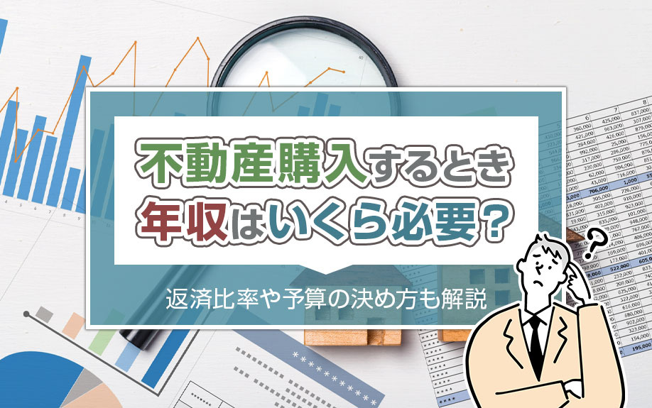 不動産購入するとき年収はいくら必要?返済比率や予算の決め方も解説