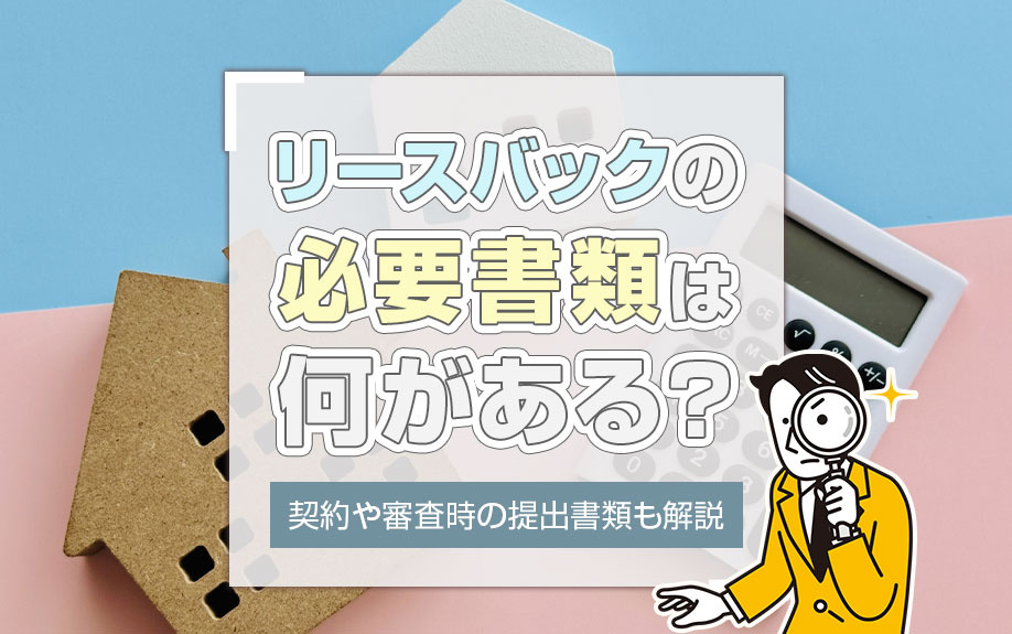 リースバックの必要書類は何がある?契約や審査時の提出書類も解説