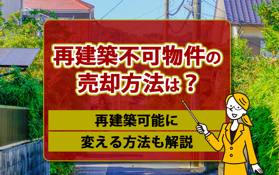 再建築不可物件の売却方法は?再建築可能に変える方法も解説