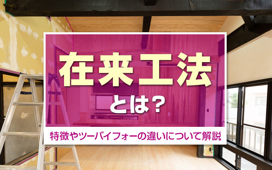 在来工法とは?特徴やツーバイフォーの違いについて解説