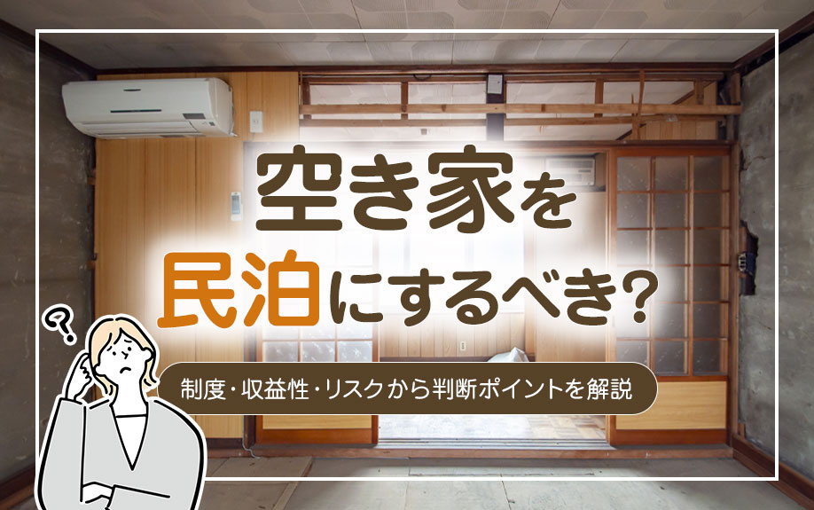 空き家を民泊にするべき?制度・収益性・リスクから判断ポイントを解説