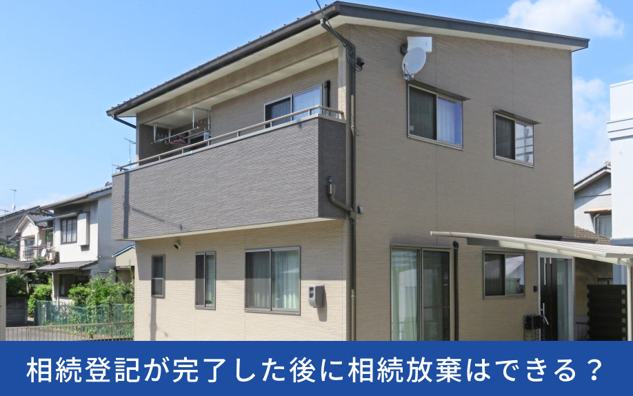 相続登記が完了した後に相続放棄はできる?