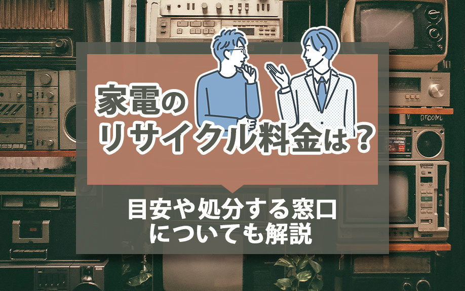 家電のリサイクル料金は?目安や処分する窓口についても解説