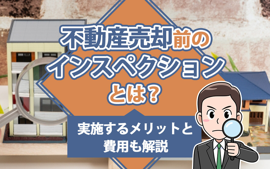 不動産売却前のインスペクションとは?実施するメリットと費用も解説