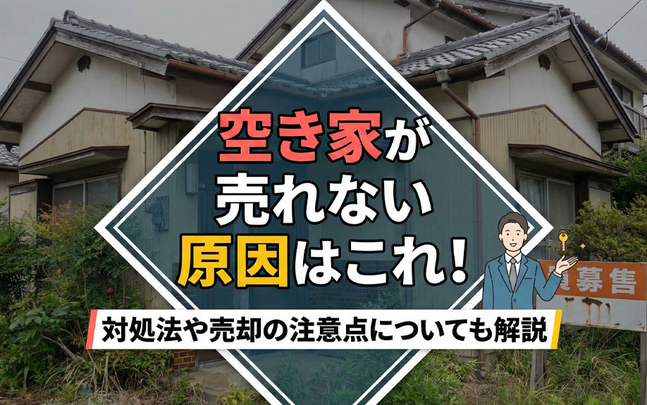 空き家が売れない原因はこれ!対処法や売却の注意点についても解説