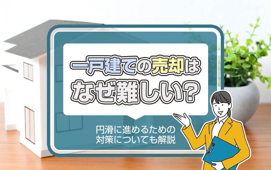 一戸建ての売却はなぜ難しい?円滑に進めるための対策についても解説