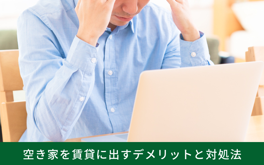 空き家を賃貸に出すデメリットと対処法