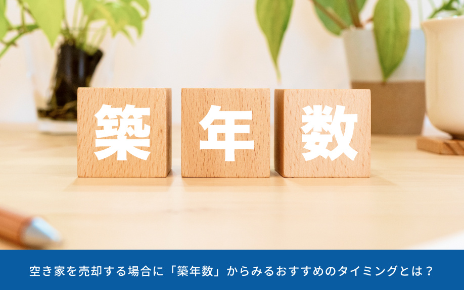 空き家を売却する場合に「築年数」からみるおすすめのタイミングとは?