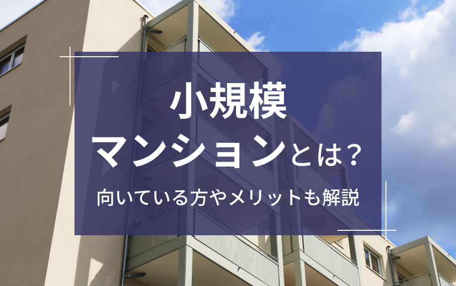 小規模マンションとは?向いている方やメリットも解説