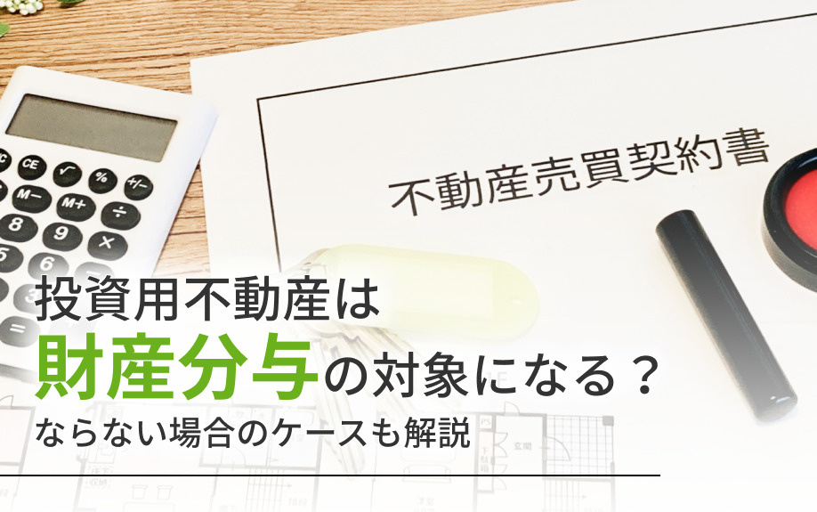 投資用不動産は財産分与の対象になる?ならない場合のケースも解説