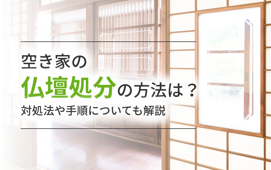 空き家の仏壇処分の方法は?対処法や手順についても解説
