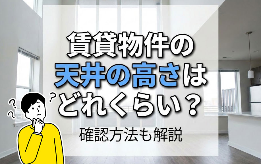 賃貸物件の天井の高さはどれくらい?確認方法も解説