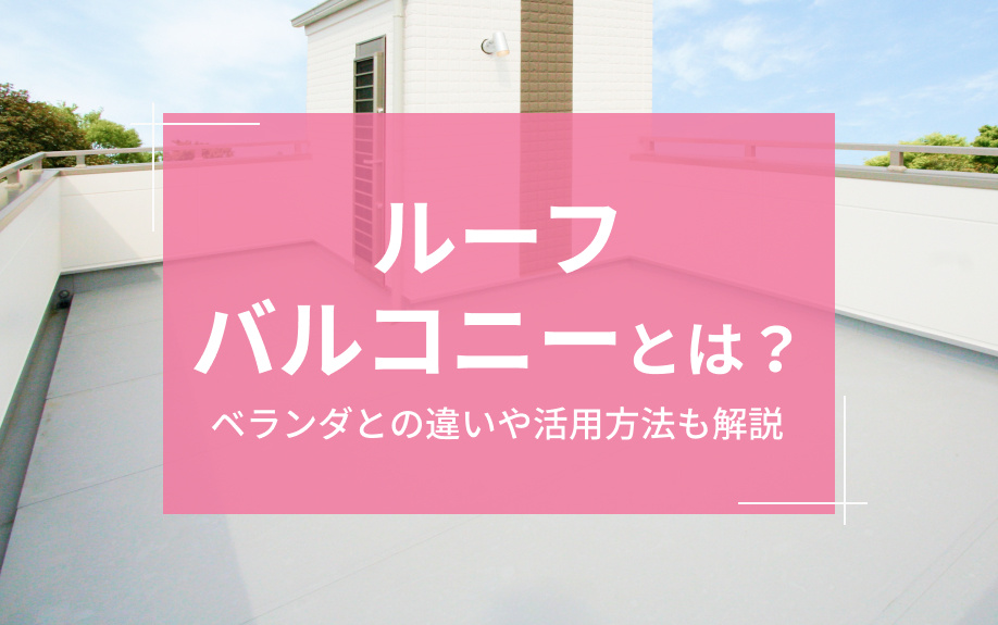 ルーフバルコニーとは?ベランダとの違いや活用方法も解説