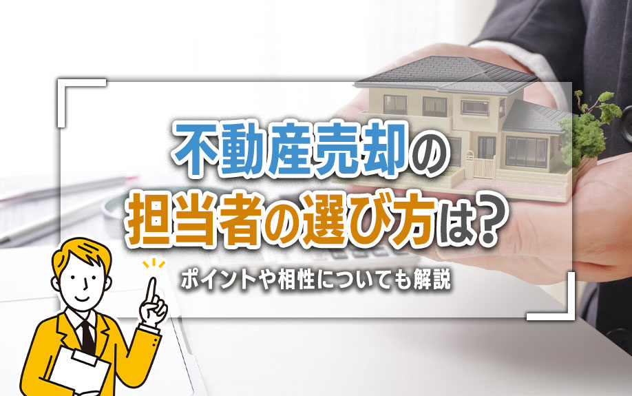 不動産売却の担当者の選び方は?ポイントや相性についても解説