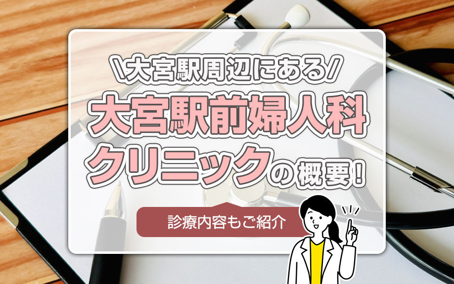 大宮駅周辺にある「大宮駅前婦人科クリニック」の概要!診療内容もご紹介