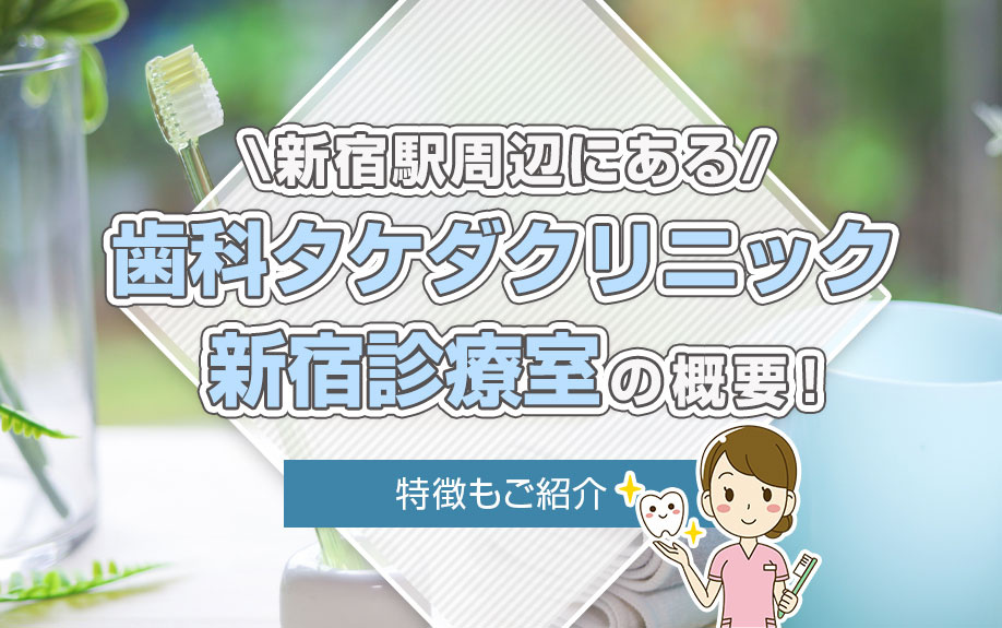 新宿駅周辺にある「歯科タケダクリニック新宿診療室」の概要!特徴も紹介