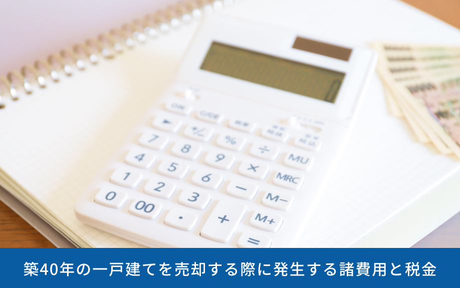 築40年の一戸建てを売却する際に発生する諸費用と税金