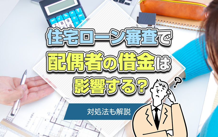 住宅ローン審査で配偶者の借金は影響する?対処法も解説