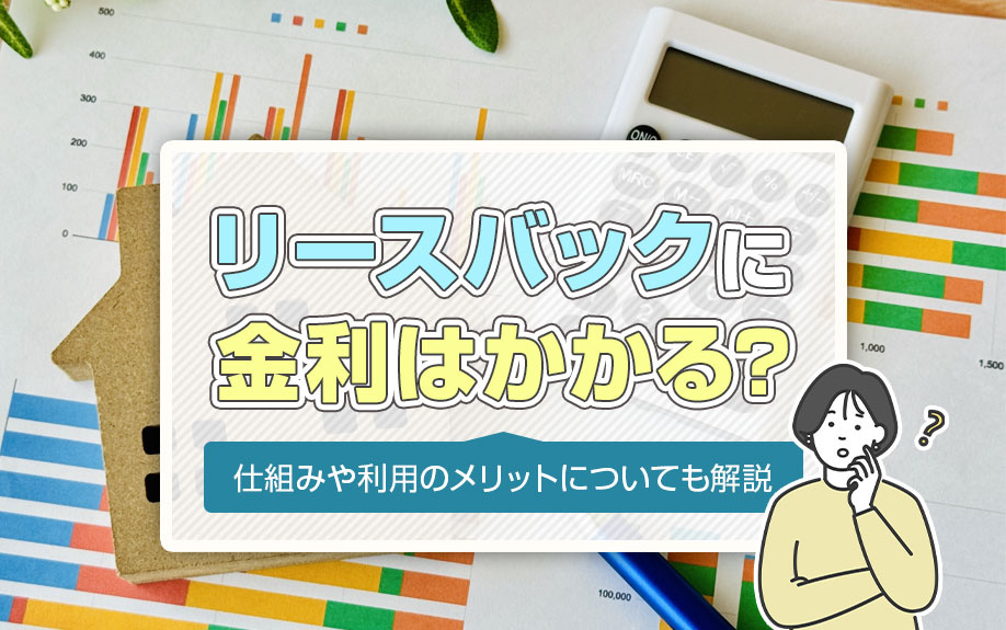 リースバックに金利はかかる?仕組みや利用のメリットについても解説