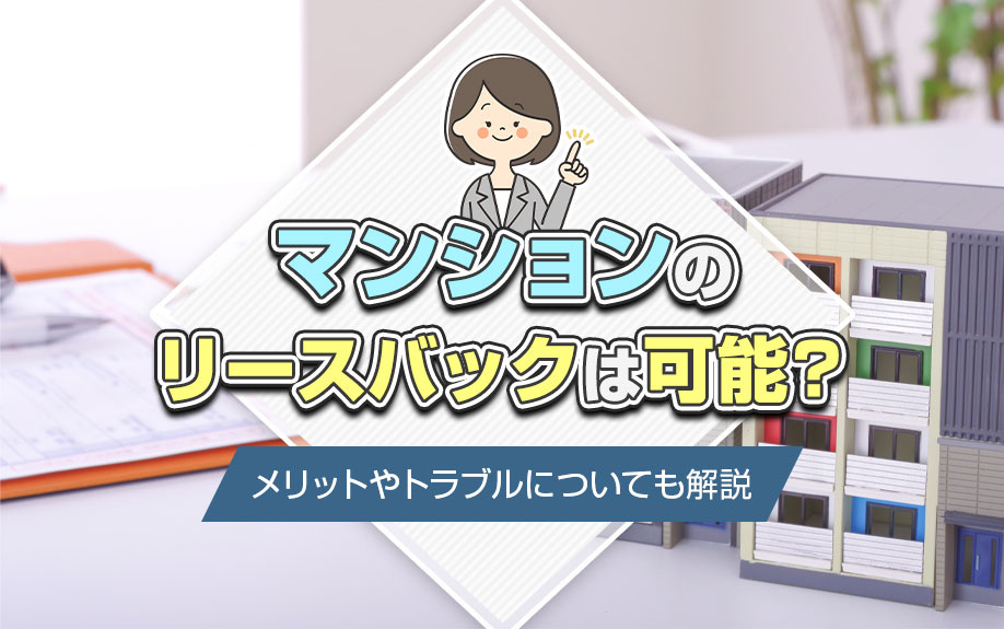 マンションのリースバックは可能?メリットやトラブルについても解説