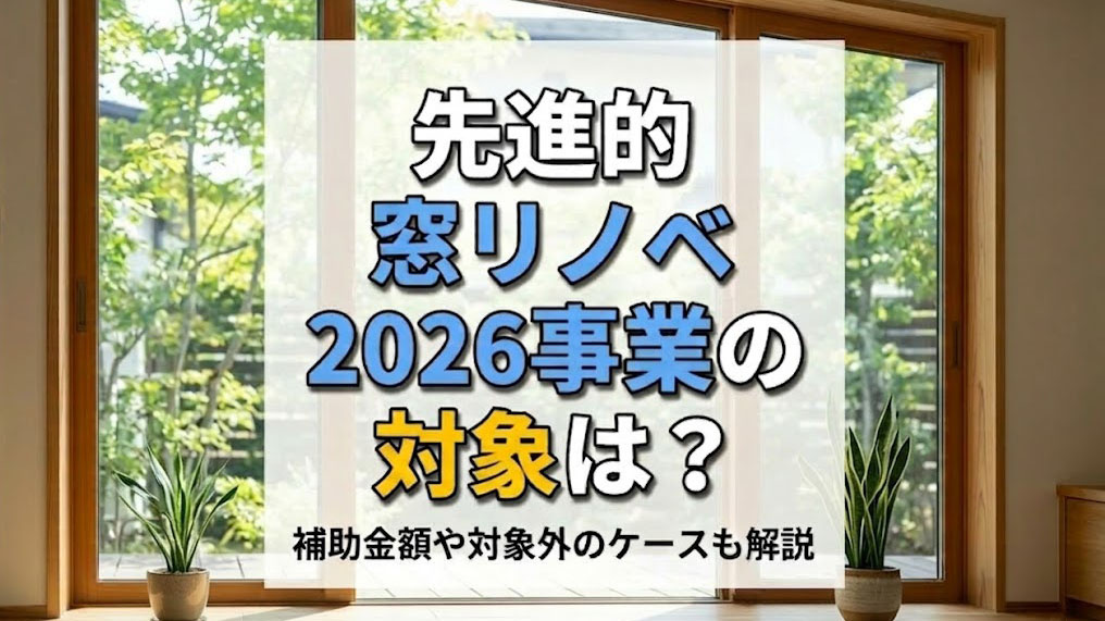 先進的窓リノベ2026事業の対象は?補助金額や対象外のケースも解説