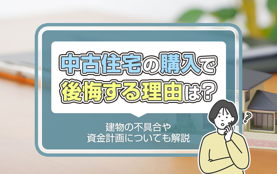 中古住宅の購入で後悔する理由は?建物の不具合や資金計画についても解説