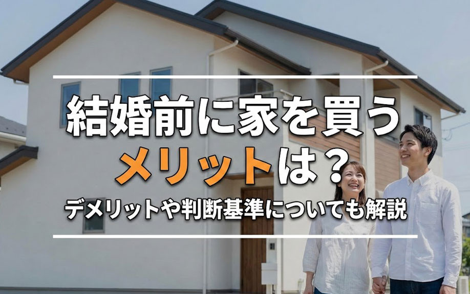 結婚前に家を買うメリットは?デメリットや判断基準についても解説
