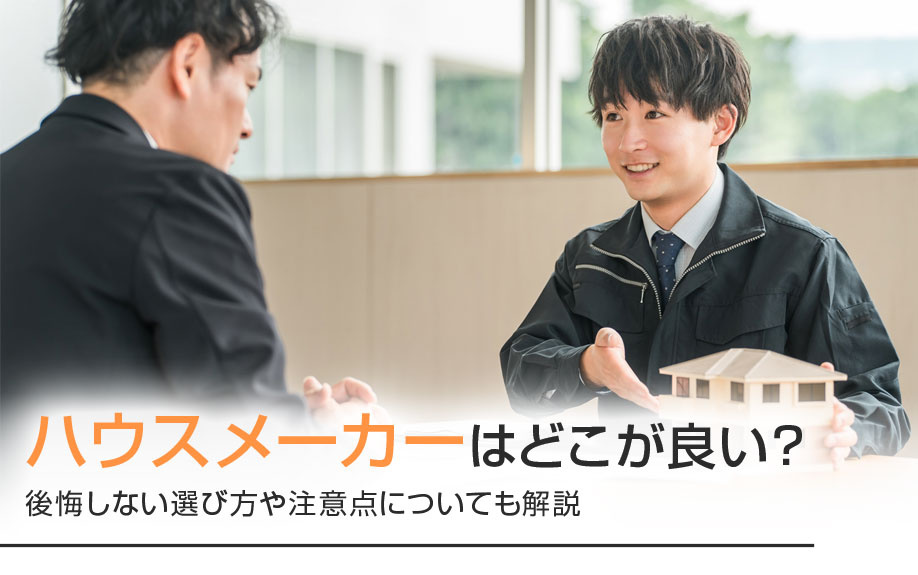 ハウスメーカーはどこが良い?後悔しない選び方や注意点についても解説