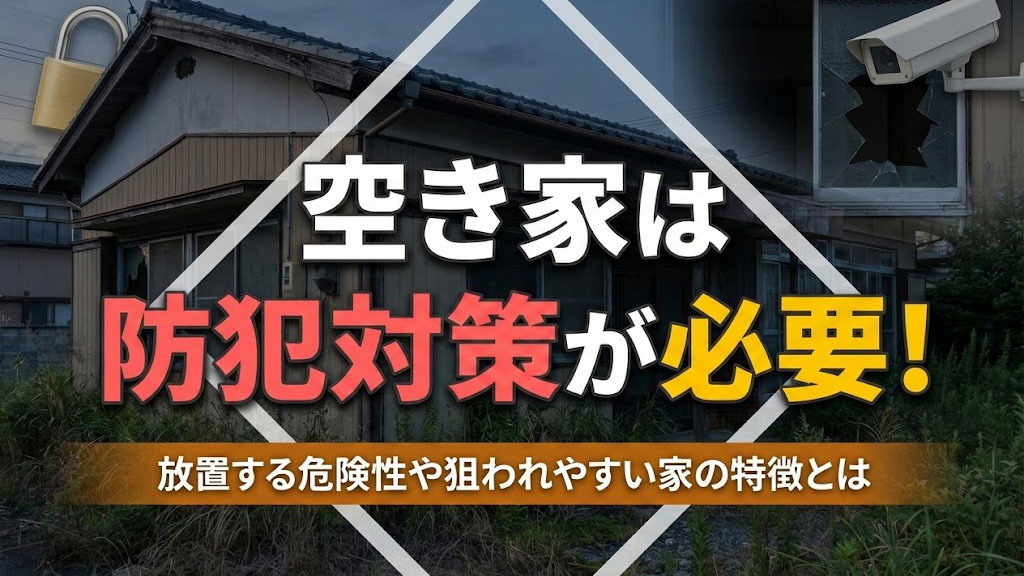 空き家は防犯対策が必要!放置する危険性や狙われやすい家の特徴とは