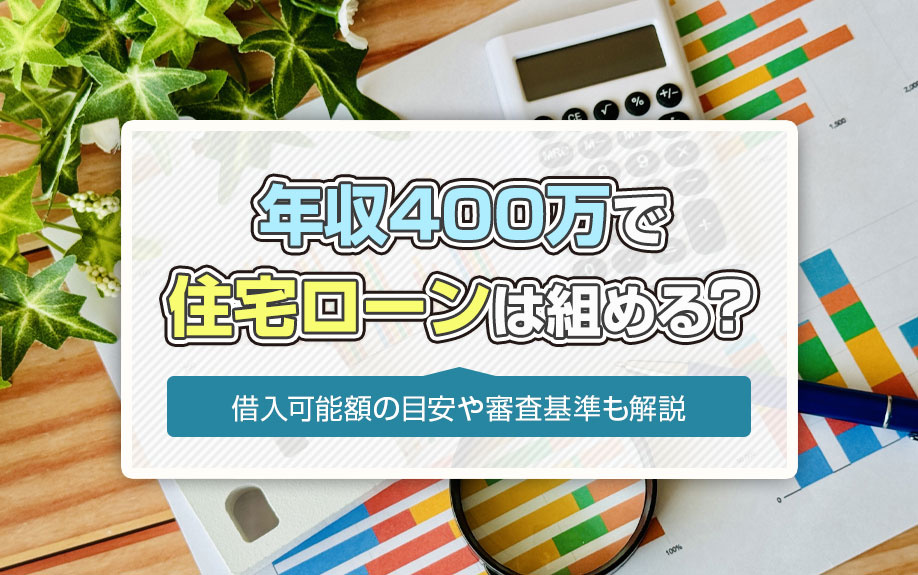 年収400万で住宅ローンは組める?借入可能額の目安や審査基準も解説