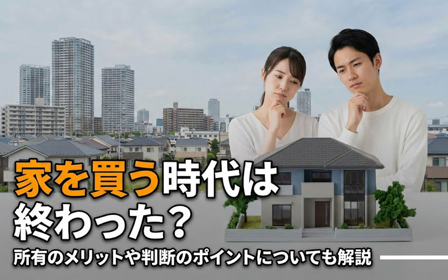 家を買う時代は終わった?所有のメリットや判断のポイントについても解説