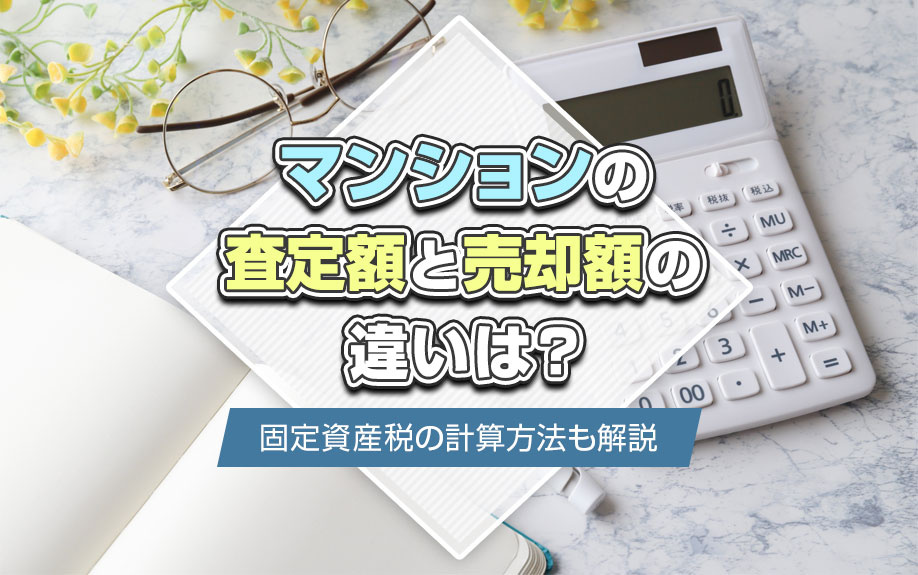 マンションの査定額と売却額の違いは?固定資産税の計算方法も解説