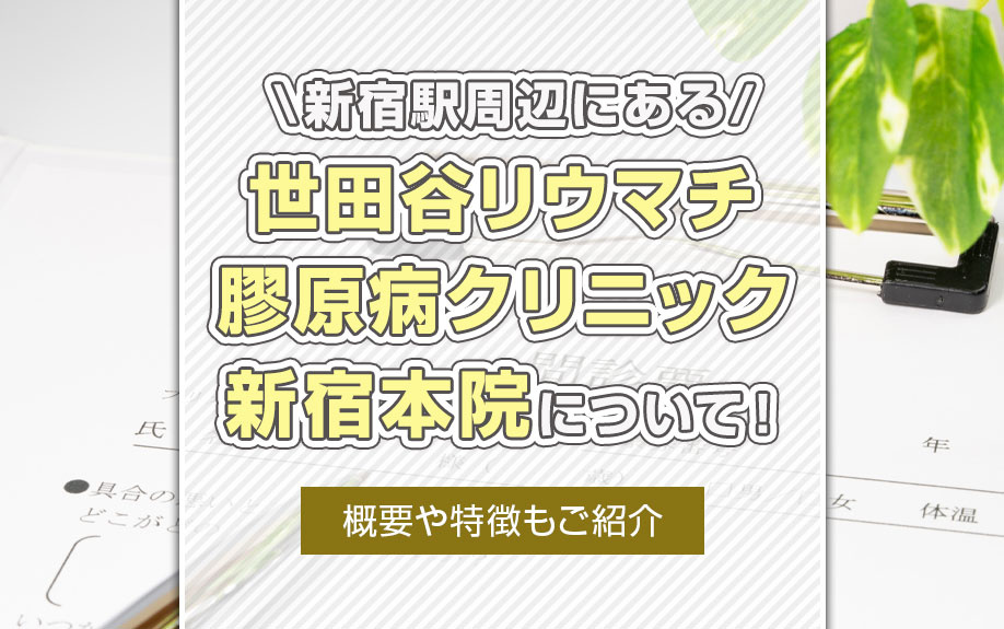 新宿駅周辺にある「世田谷リウマチ膠原病クリニック 新宿本院」について!概要や特徴もご紹介