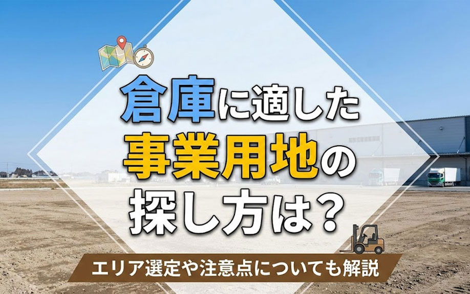 倉庫に適した事業用地の探し方は?エリア選定や注意点についても解説