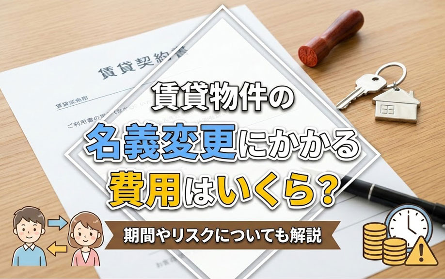 賃貸物件の名義変更にかかる費用はいくら?期間やリスクについても解説