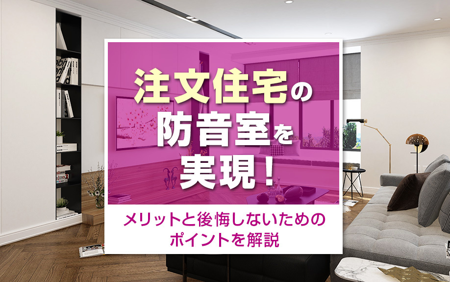 注文住宅で防音室を実現!メリットと後悔しないためのポイントを解説