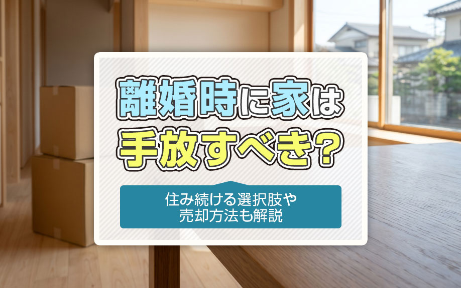 離婚時に家は手放すべき?住み続ける選択肢や売却方法も解説
