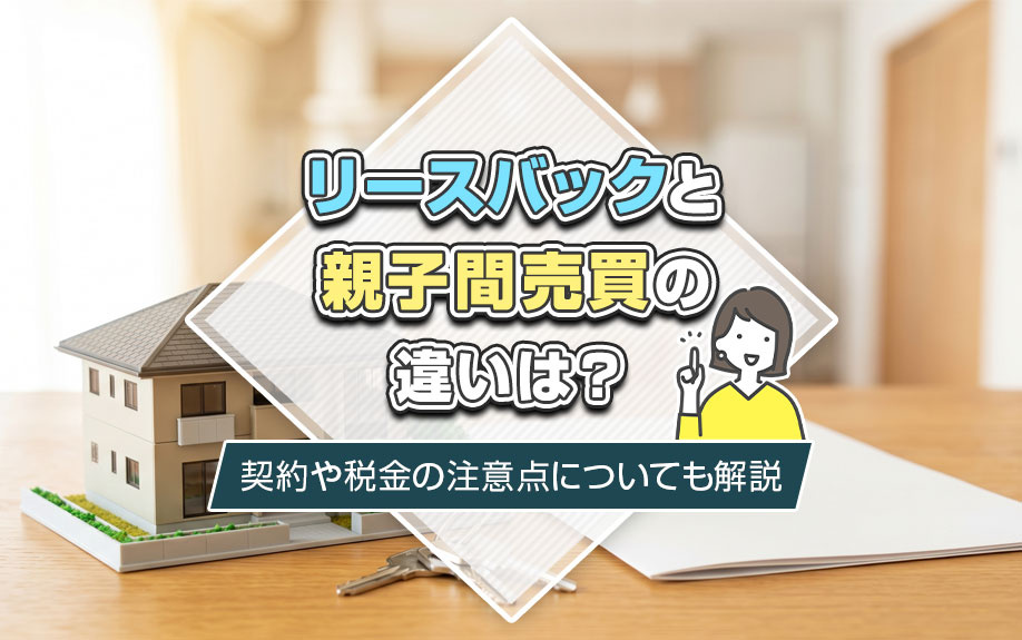 リースバックと親子間売買の違いは?契約や税金の注意点についても解説